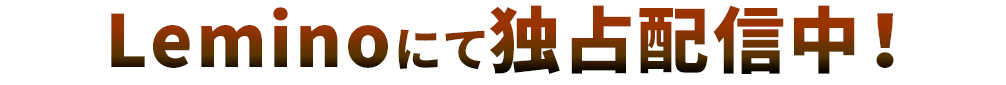 Leminoにて独占配信中！