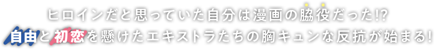 ヒロインだと思っていた自分は漫画の脇役だった!? 自由と初恋を懸けたエキストラたちの胸キュンな反抗が始まる!