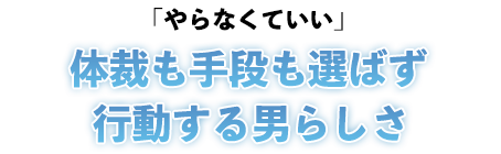 「やらなくていい」体裁も手段も選らばず行動する男らしさ