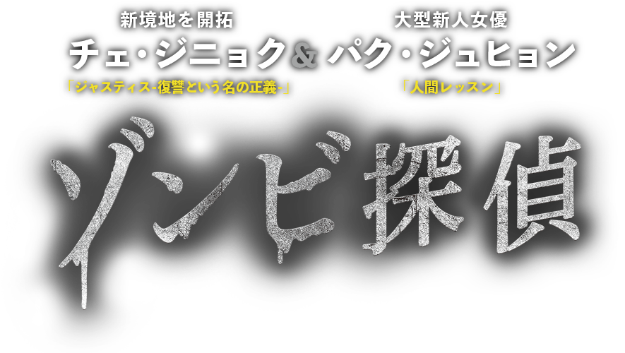 『ゾンビ探偵 』　新境地を開拓 チェ・ジニョク「ジャスティス-復讐という名の正義-」&大型新人女優 パク・ジュヒョン「人間レッスン」